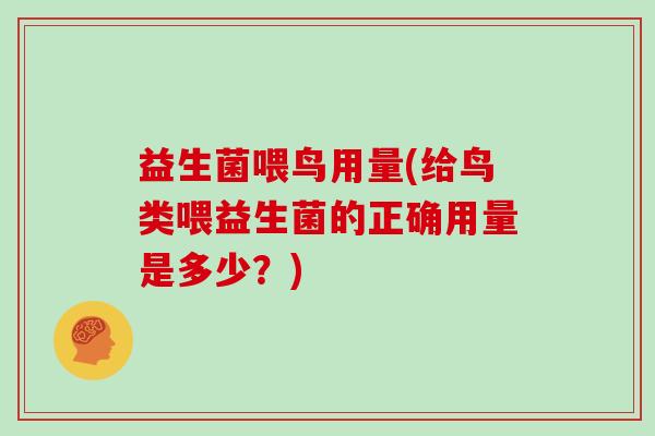 益生菌喂鸟用量(给鸟类喂益生菌的正确用量是多少?) 益生菌喂鸟用量(给鸟类喂益生菌的正确用量是多少?)