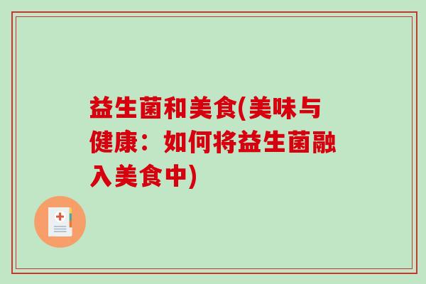 益生菌和美食(美味与健康：如何将益生菌融入美食中)