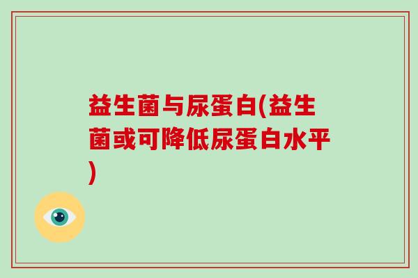 益生菌与尿蛋白(益生菌或可降低尿蛋白水平)