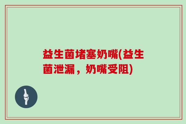 益生菌堵塞奶嘴(益生菌泄漏，奶嘴受阻)
