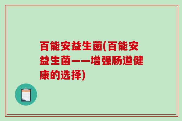百能安益生菌(百能安益生菌——增强肠道健康的选择) 百能安益生菌(百能安益生菌——增强肠道健康的选择)