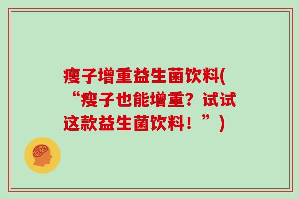 瘦子增重益生菌饮料(“瘦子也能增重？试试这款益生菌饮料！”)
