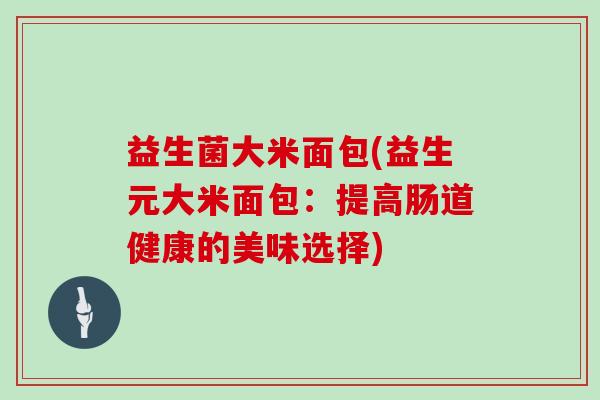 益生菌大米面包(益生元大米面包：提高肠道健康的美味选择)