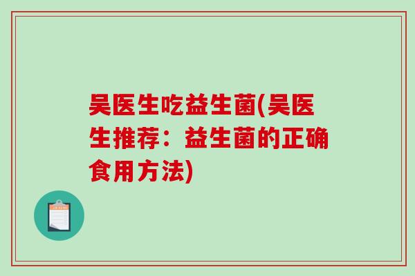 吴医生吃益生菌(吴医生推荐：益生菌的正确食用方法)