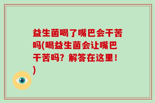 益生菌喝了嘴巴会干苦吗(喝益生菌会让嘴巴干苦吗？解答在这里！)
