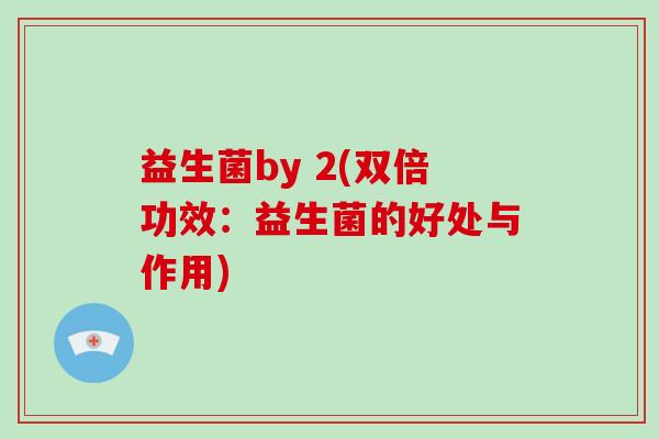 益生菌by 2(双倍功效：益生菌的好处与作用)