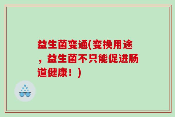 益生菌变通(变换用途，益生菌不只能促进肠道健康！)