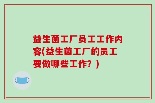 益生菌工厂员工工作内容(益生菌工厂的员工要做哪些工作？)