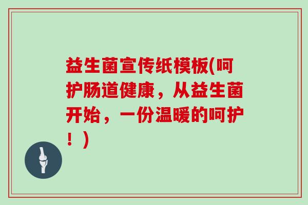 益生菌宣传纸模板(呵护肠道健康，从益生菌开始，一份温暖的呵护！)