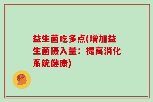 益生菌吃多点(增加益生菌摄入量：提高消化系统健康)