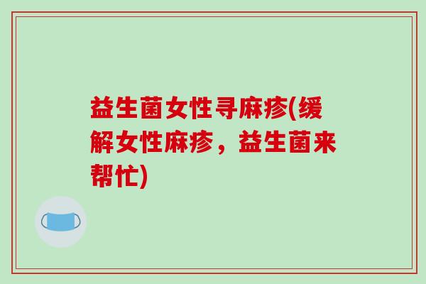 益生菌女性寻麻疹(缓解女性麻疹，益生菌来帮忙)