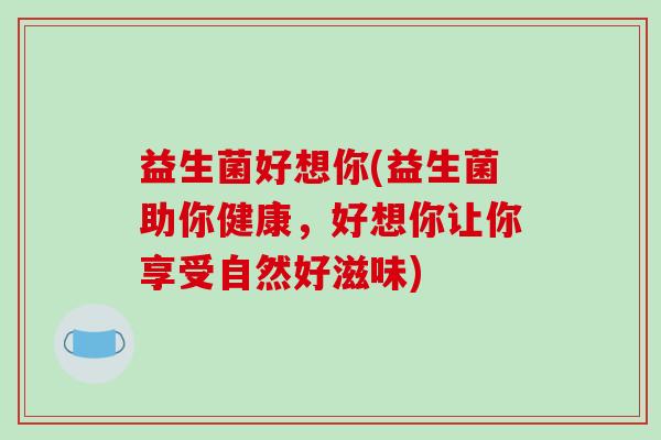 益生菌好想你(益生菌助你健康，好想你让你享受自然好滋味)
