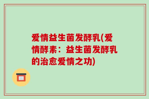 爱情益生菌发酵乳(爱情酵素：益生菌发酵乳的治愈爱情之功)