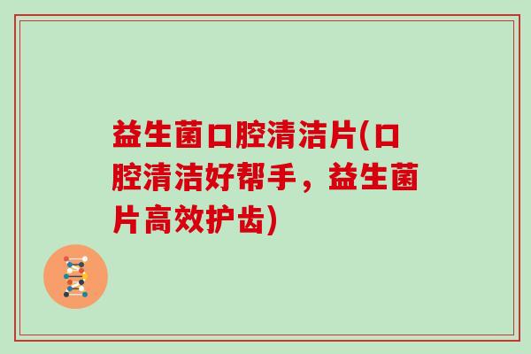 益生菌口腔清洁片(口腔清洁好帮手，益生菌片高效护齿)