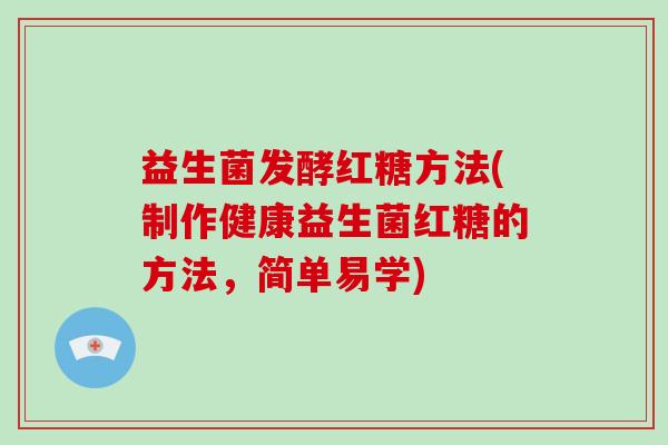 益生菌发酵红糖方法(制作健康益生菌红糖的方法，简单易学)