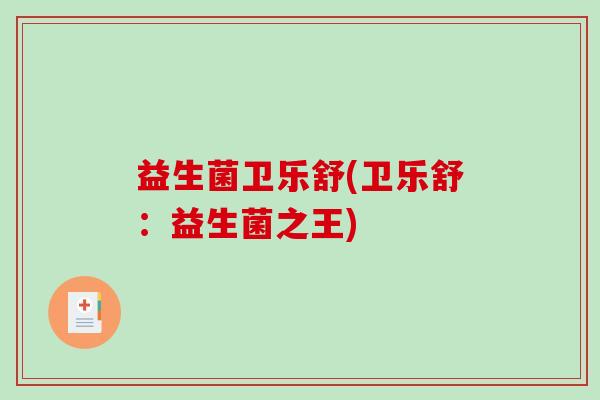 益生菌卫乐舒(卫乐舒：益生菌之王)
