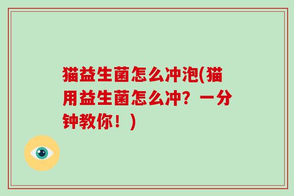 猫益生菌怎么冲泡(猫用益生菌怎么冲？一分钟教你！)