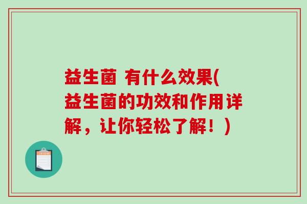 益生菌 有什么效果(益生菌的功效和作用详解，让你轻松了解！)