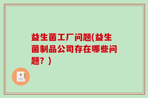 益生菌工厂问题(益生菌制品公司存在哪些问题？)