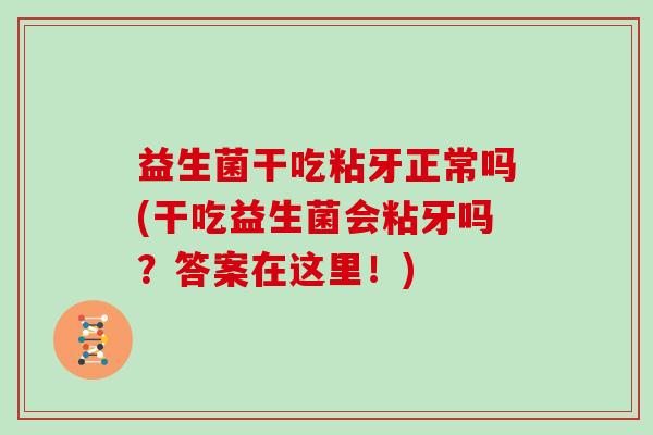 益生菌干吃粘牙正常吗(干吃益生菌会粘牙吗？答案在这里！)