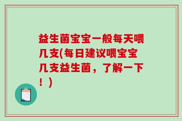 益生菌宝宝一般每天喂几支(每日建议喂宝宝几支益生菌，了解一下！)