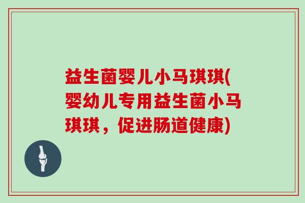 益生菌婴儿小马琪琪(婴幼儿专用益生菌小马琪琪，促进肠道健康)