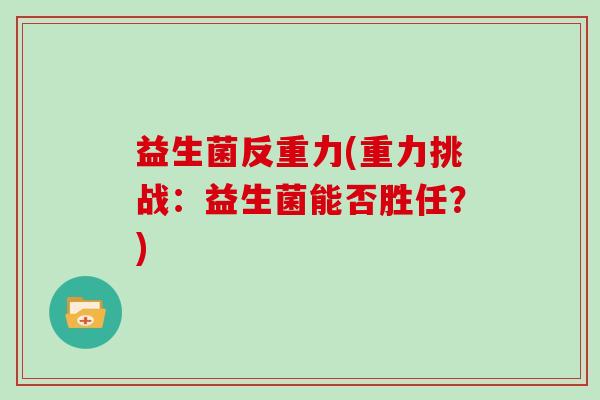 益生菌反重力(重力挑战:益生菌能否胜任?) 益生菌反重力(重力挑战:益生菌能否胜任?)
