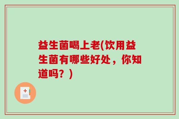 益生菌喝上老(饮用益生菌有哪些好处，你知道吗？)