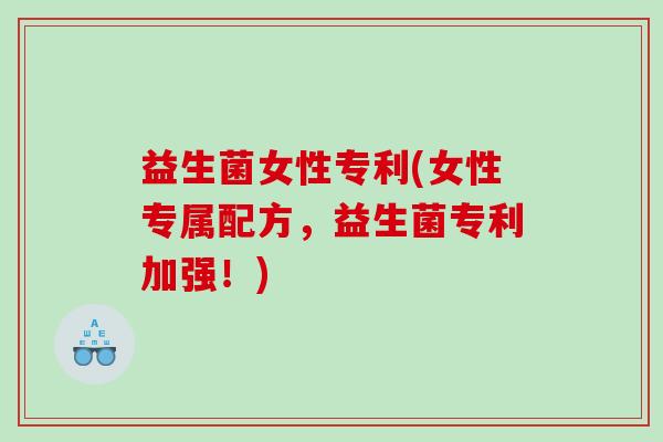 益生菌女性专利(女性专属配方，益生菌专利加强！)