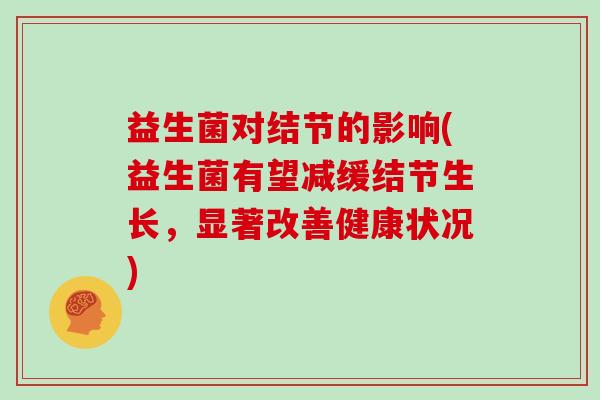 益生菌对结节的影响(益生菌有望减缓结节生长，显著改善健康状况)