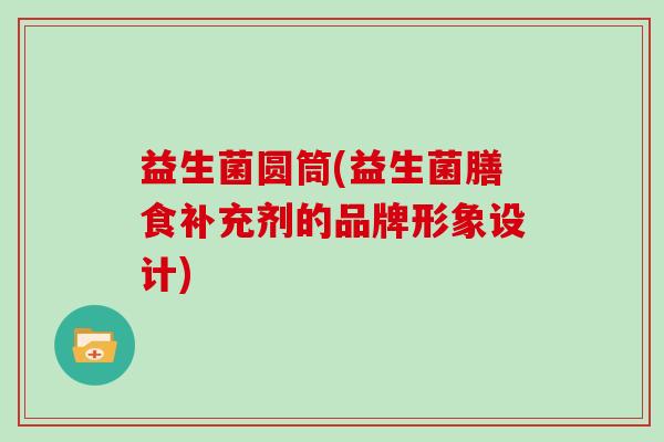 益生菌圆筒(益生菌膳食补充剂的品牌形象设计)