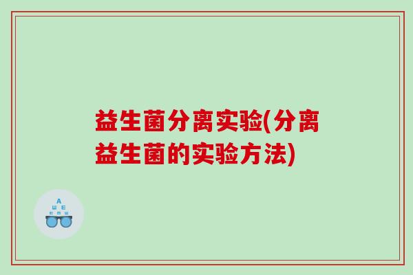 益生菌分离实验(分离益生菌的实验方法)