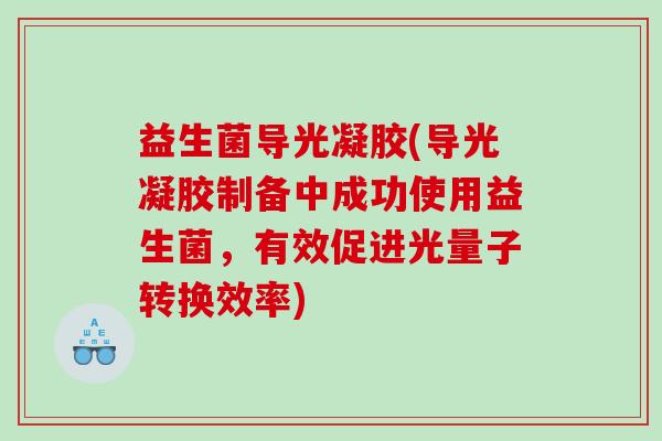 益生菌导光凝胶(导光凝胶制备中成功使用益生菌，有效促进光量子转换效率)