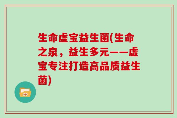 生命虚宝益生菌(生命之泉，益生多元——虚宝专注打造高品质益生菌)