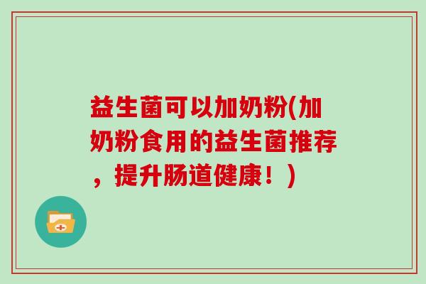 益生菌可以加奶粉(加奶粉食用的益生菌推荐，提升肠道健康！)