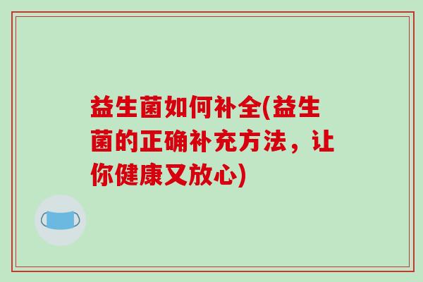 益生菌如何补全(益生菌的正确补充方法，让你健康又放心)