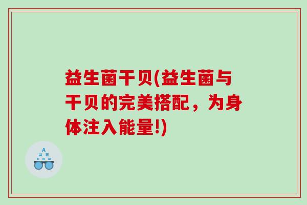 益生菌干贝(益生菌与干贝的完美搭配，为身体注入能量!)