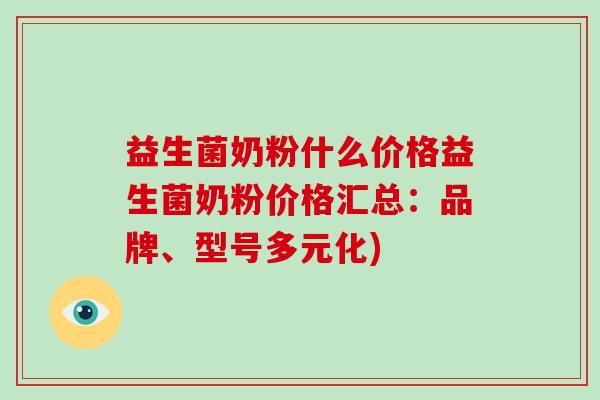 益生菌奶粉什么价格益生菌奶粉价格汇总：品牌、型号多元化)