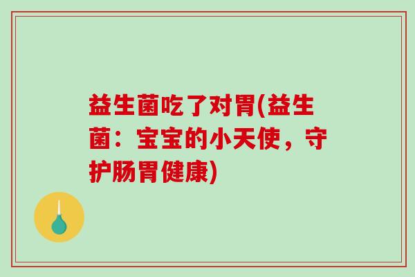 益生菌吃了对胃(益生菌：宝宝的小天使，守护肠胃健康)