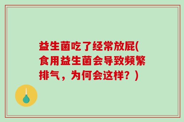 益生菌吃了经常放屁(食用益生菌会导致频繁排气，为何会这样？)