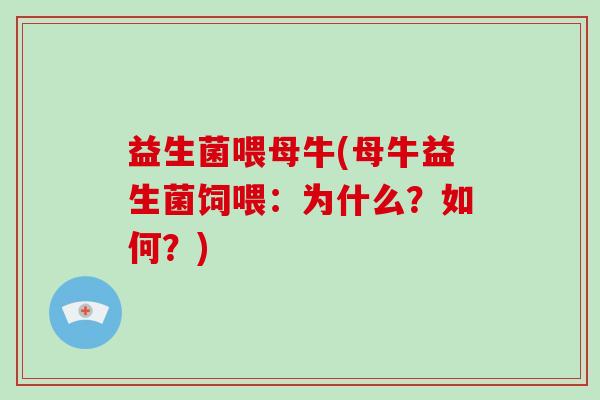 益生菌喂母牛(母牛益生菌饲喂:为什么?如何?) 益生菌喂母牛(母牛益生菌饲喂:为什么?如何?)