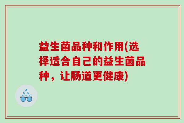 益生菌品种和作用(选择适合自己的益生菌品种，让肠道更健康)