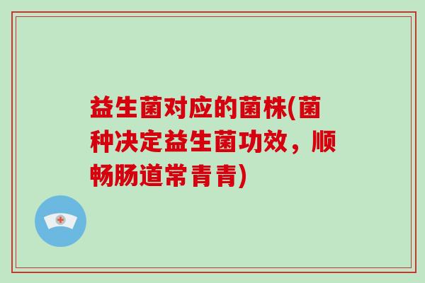 益生菌对应的菌株(菌种决定益生菌功效，顺畅肠道常青青)