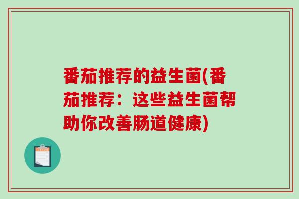 番茄推荐的益生菌(番茄推荐：这些益生菌帮助你改善肠道健康)