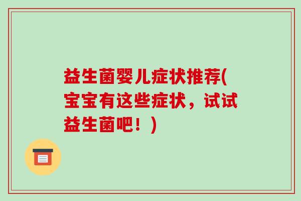 益生菌婴儿症状推荐(宝宝有这些症状，试试益生菌吧！)