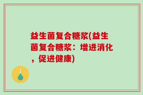 益生菌复合糖浆(益生菌复合糖浆：增进消化，促进健康)