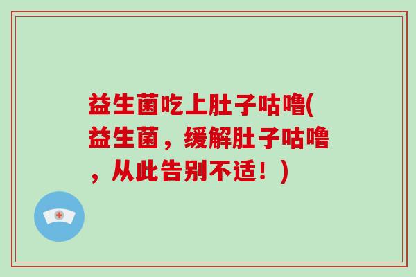 益生菌吃上肚子咕噜(益生菌，缓解肚子咕噜，从此告别不适！)