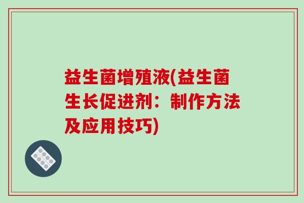 益生菌增殖液(益生菌生长促进剂：制作方法及应用技巧)