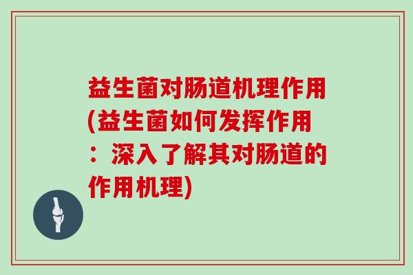益生菌对肠道机理作用(益生菌如何发挥作用：深入了解其对肠道的作用机理)