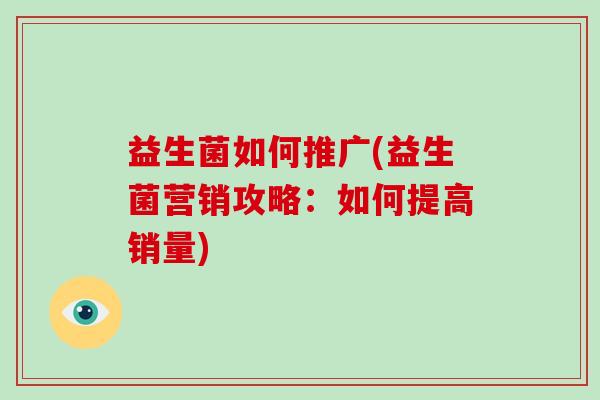 益生菌如何推广(益生菌营销攻略：如何提高销量)